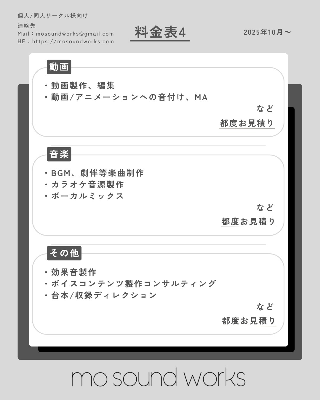 【料金表4】 
その他に対応出来る業務
都度お見積り 

■動画
 ・動画制作、編集
 ・動画/アニメーションへの音付け、MAなど

 ■音楽
 ・BGM、劇伴等楽曲制作
 ・カラオケ音源製作
 ・ボーカルミックスなど

 ■その他
 ・効果音制作
 ・ボイスコンテンツ製作コンサルティング
 ・台本、収録ディレクションなど